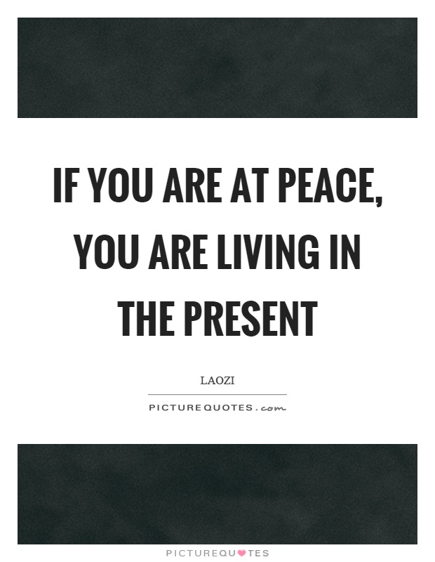 If you are at peace, you are living in the present Picture Quote #1