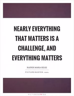 Nearly everything that matters is a challenge, and everything matters Picture Quote #1