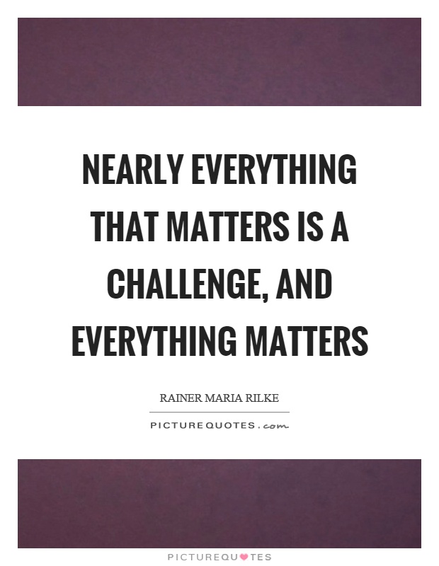 Nearly everything that matters is a challenge, and everything matters Picture Quote #1