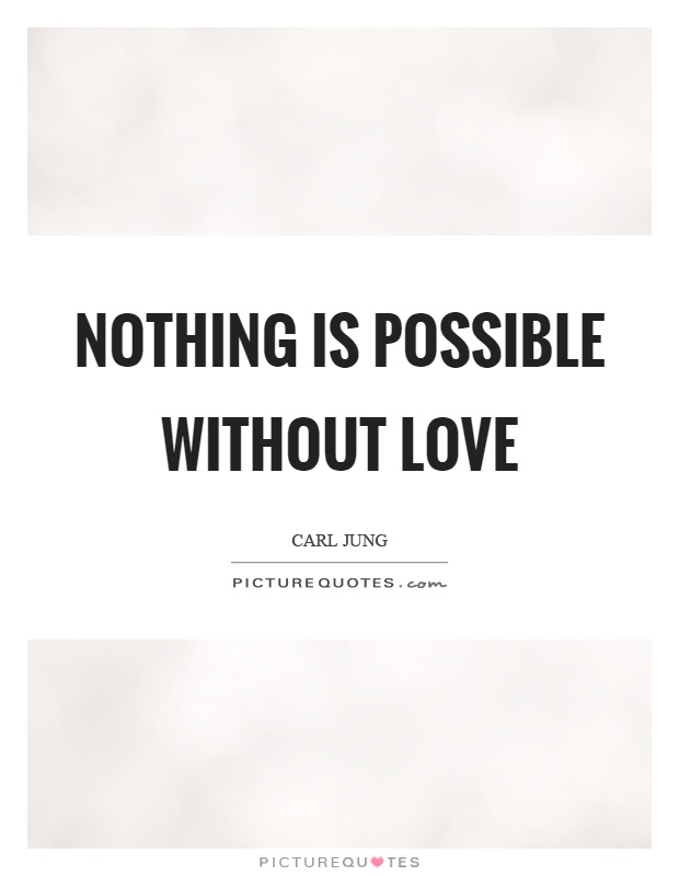 Nothing is possible without love Picture Quote #1