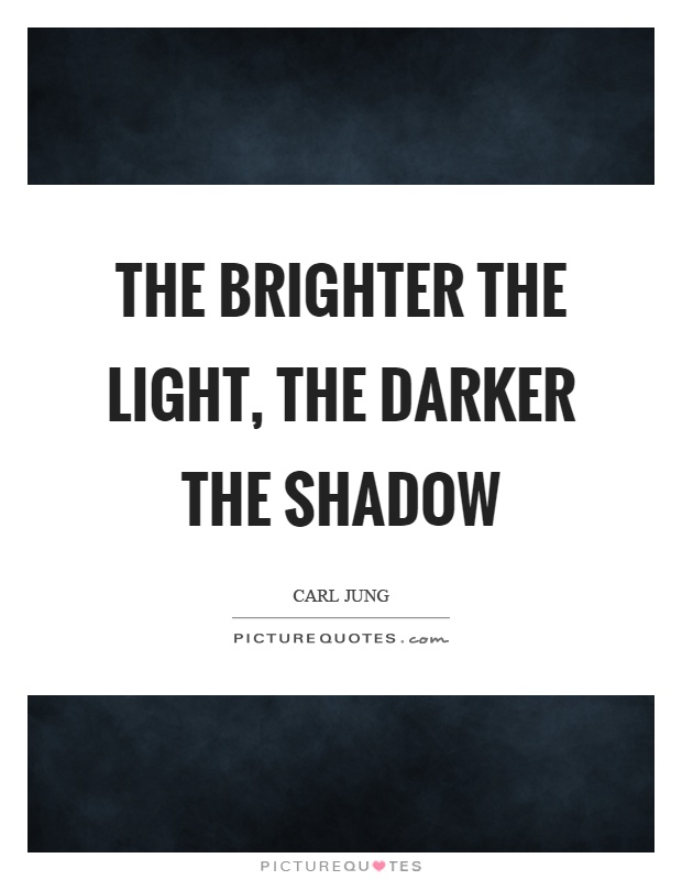 The brighter the light, the darker the shadow Picture Quote #1