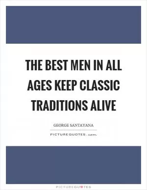 The best men in all ages keep classic traditions alive Picture Quote #1