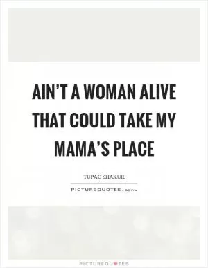 Ain’t a woman alive that could take my mama’s place Picture Quote #1
