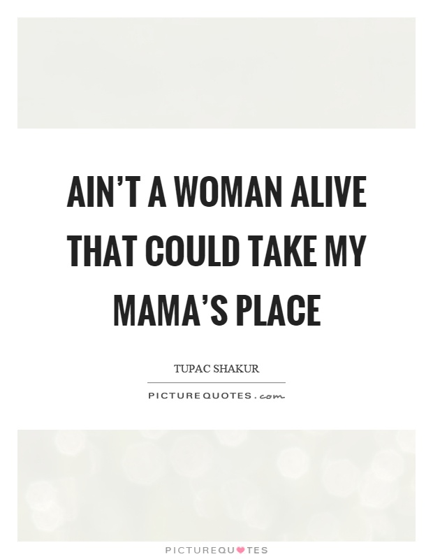 Ain't a woman alive that could take my mama's place Picture Quote #1