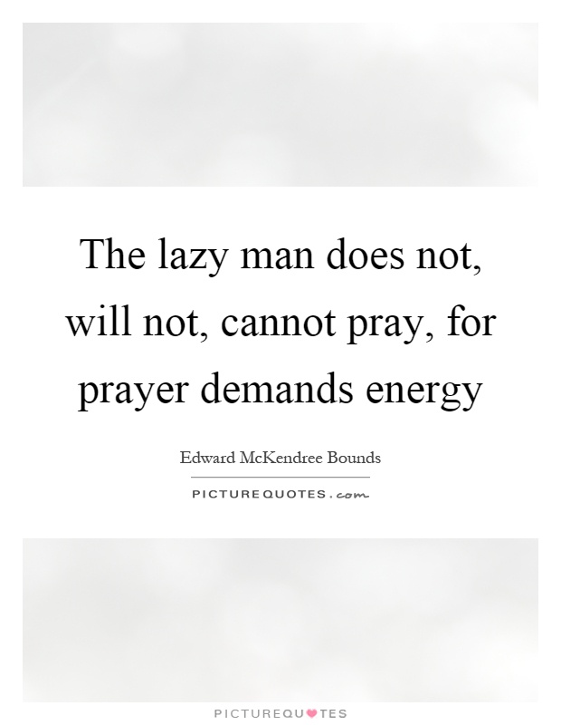 The lazy man does not, will not, cannot pray, for prayer demands energy Picture Quote #1