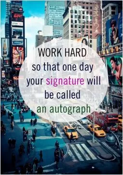 Work so hard that one day your signature will be called an autograph Picture Quote #1