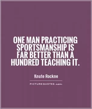 One man practicing sportsmanship is far better than a hundred teaching it Picture Quote #1