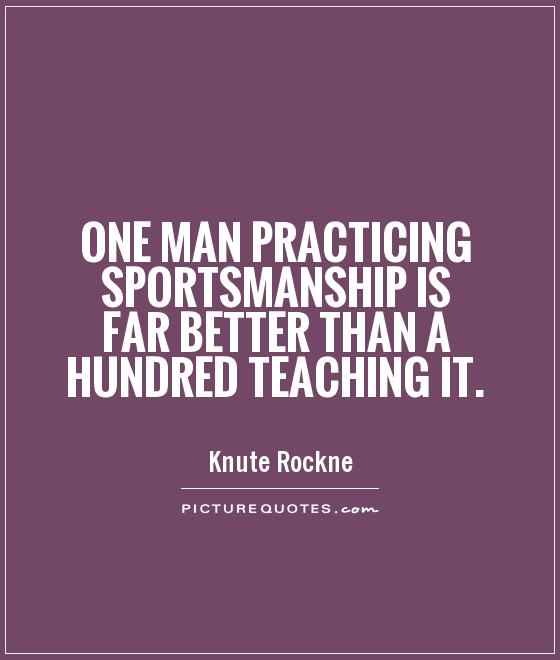 One man practicing sportsmanship is far better than a hundred teaching it Picture Quote #1