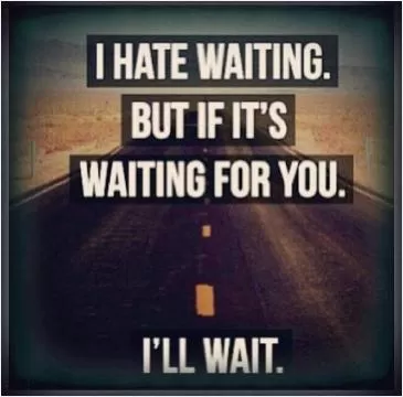 I hate waiting, but if it's waiting for you, i'll wait Picture Quote #1