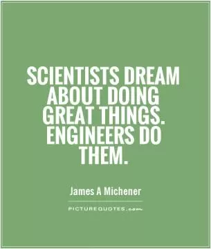 Scientists dream about doing great things. Engineers do them Picture Quote #1