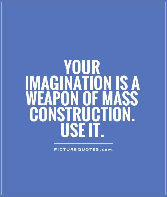 Your imagination is a weapon of mass construction. Use it Picture Quote #1