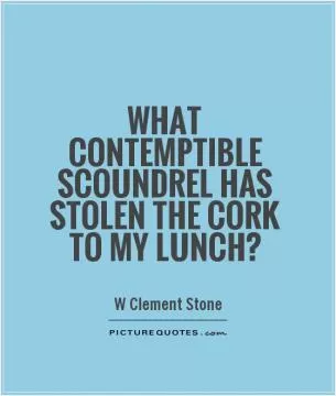What contemptible scoundrel has stolen the cork to my lunch? Picture Quote #1