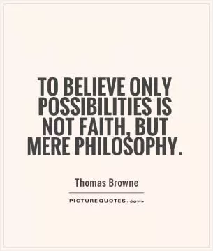 To believe only possibilities is not faith, but mere philosophy Picture Quote #1