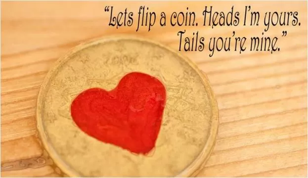 Lets flip a coin, heads i'm yours, tails your're mine Picture Quote #1