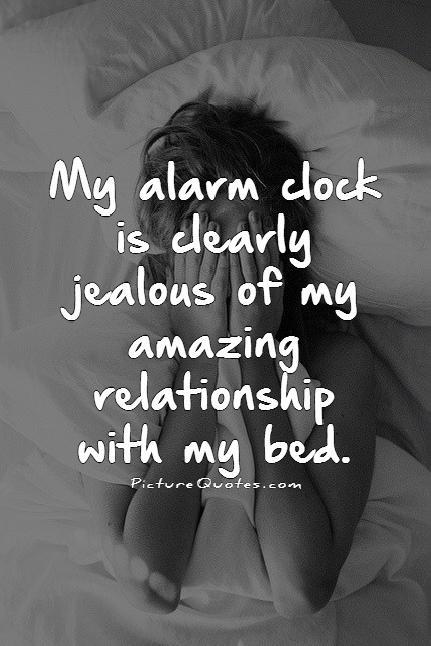 My alarm clock is clearly jealous of my amazing relationship with my bed Picture Quote #1