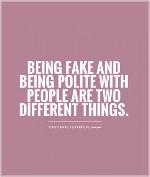 Being fake and being polite with people are two different things Picture Quote #1