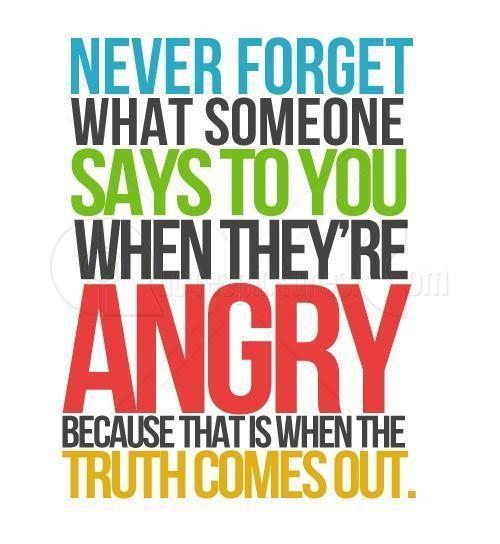 Never forget what someone says to you when they're angry because that is when the truth comes out Picture Quote #1