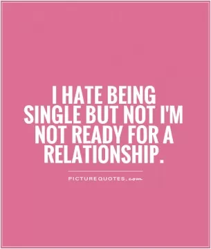 I hate being single but not i'm not ready for a relationship Picture Quote #1