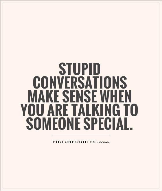 Stupid conversations make sense when you are talking to someone special Picture Quote #1
