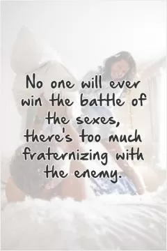 No one will ever win the battle of the sexes, there's too much fraternizing with the enemy Picture Quote #1