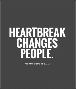Heartbreak changes people Picture Quote #1