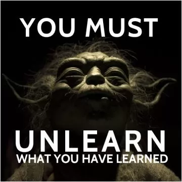 You must unlearn what you have learned Picture Quote #1