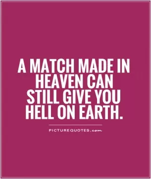 A match made in heaven can still give you hell on earth Picture Quote #1