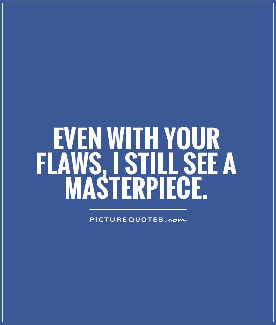 Even with your flaws, I still see a masterpiece Picture Quote #1