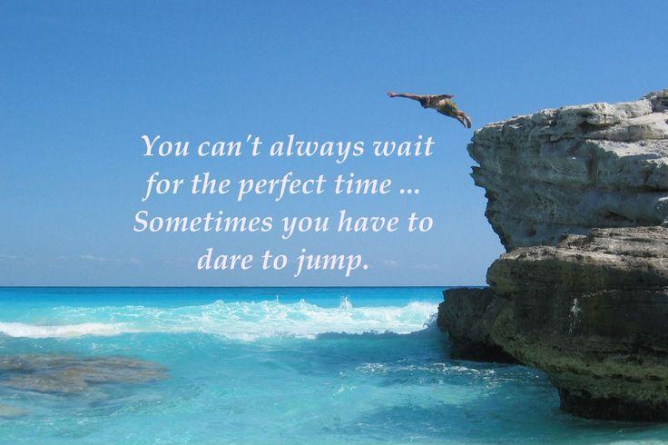 You can't always wait for the perfect time, sometimes you have to dare to jump Picture Quote #1