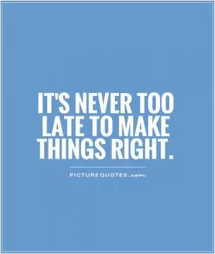 It's never too late to make things right Picture Quote #1