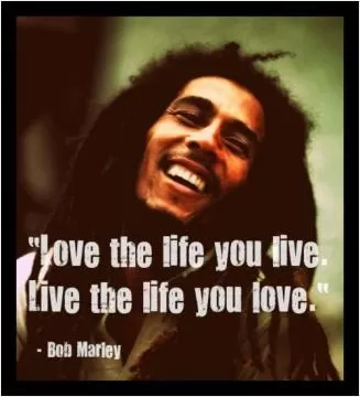 Love the life you live, live the life you love Picture Quote #1