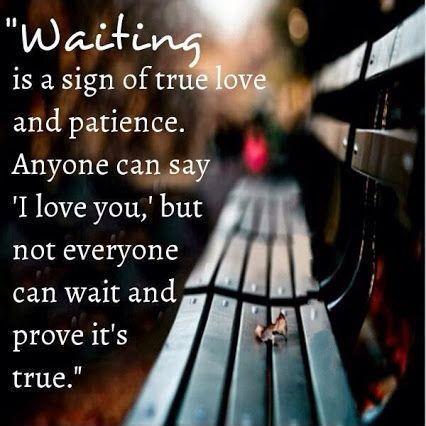 Waiting is a sign of true love and patience. Anyone can say 