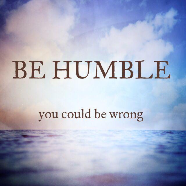 Be humble, you could be wrong Picture Quote #1
