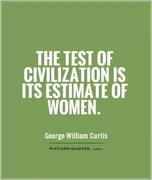 The test of civilization is its estimate of women Picture Quote #1
