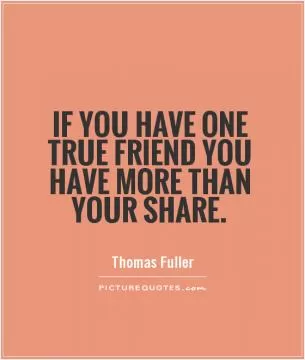 If you have one true friend you have more than your share Picture Quote #1