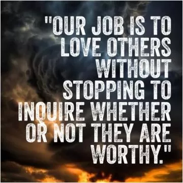 Our job is to love others without stopping to inquire whether or not they are worthy Picture Quote #1