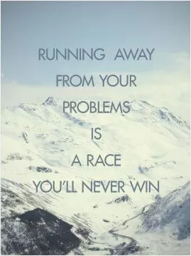 Running away from your problems is a race you'll never win Picture Quote #1