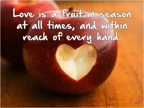 Love is a fruit in season at all times, and within reach of every hand Picture Quote #1