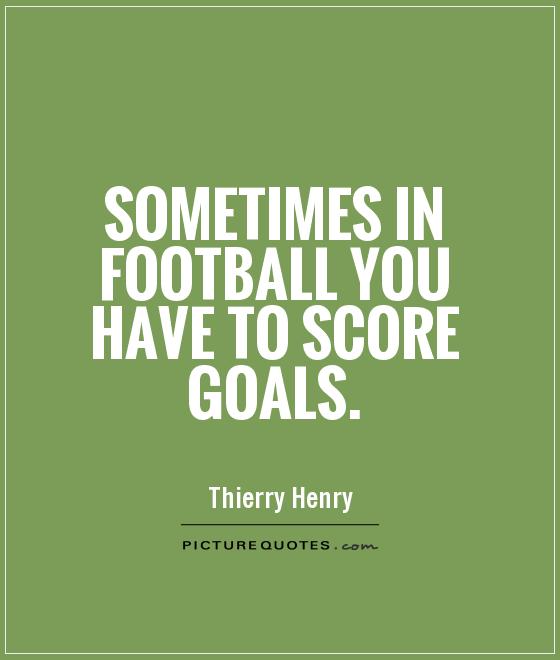 Sometimes in football you have to score goals Picture Quote #1