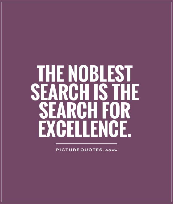 The noblest search is the search for excellence Picture Quote #1