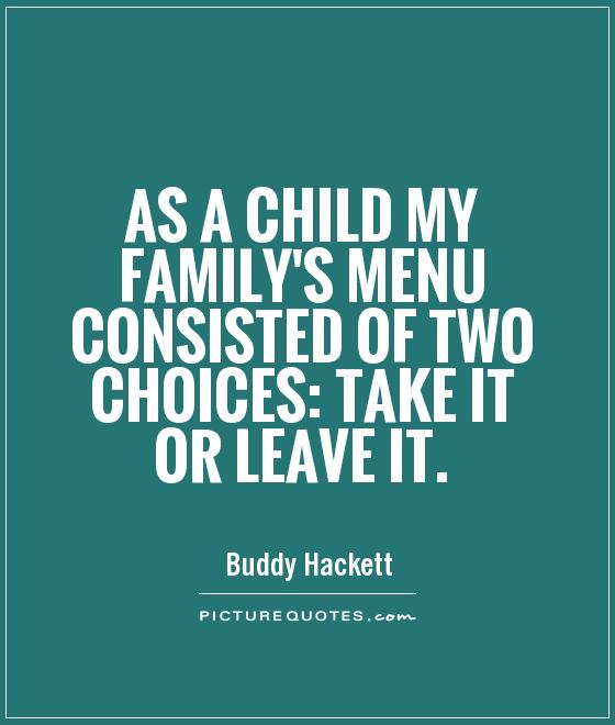 As a child my family's menu consisted of two choices: take it or leave it Picture Quote #1