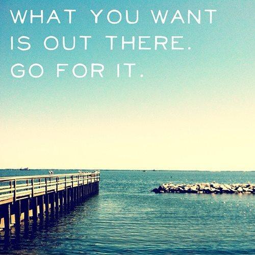 What you want is out there. Go for it Picture Quote #1