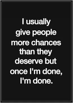 I usually give people more chances than they deserve but once i'm done i'm done Picture Quote #1