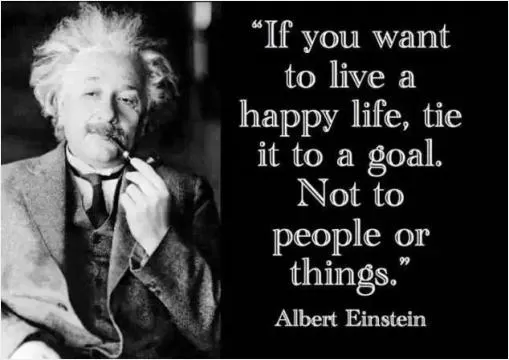 If you want to live a happy life, tie it to a goal. Not to people or things Picture Quote #1