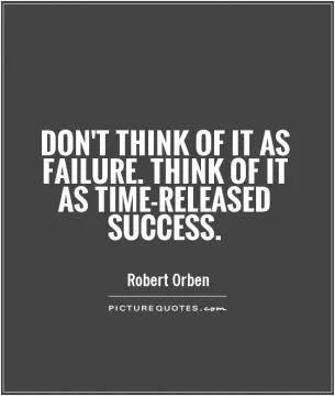 Don't think of it as failure. Think of it as time-released success Picture Quote #1