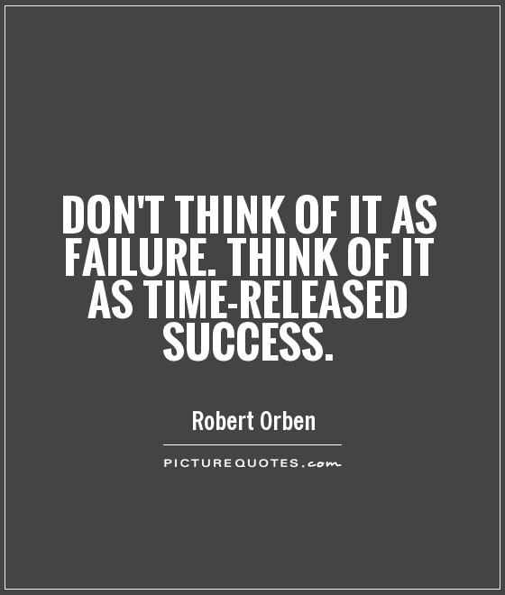 Don't think of it as failure. Think of it as time-released success Picture Quote #1