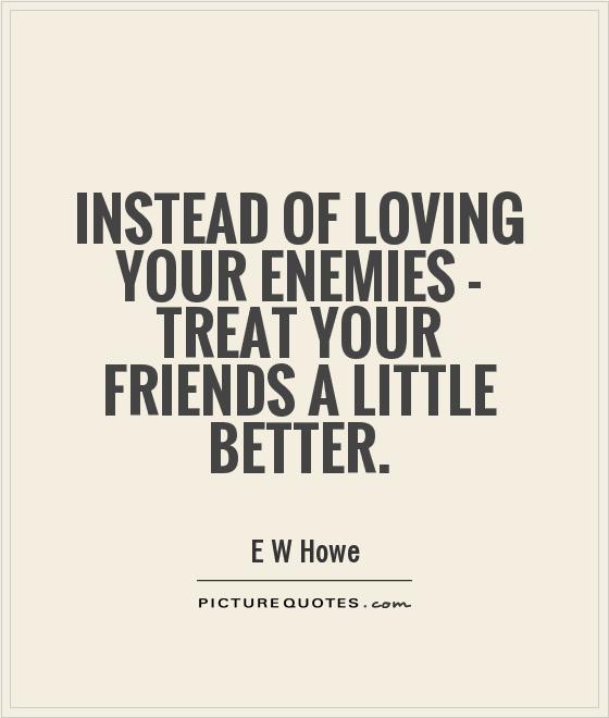 Instead of loving your enemies - treat your friends a little better Picture Quote #1