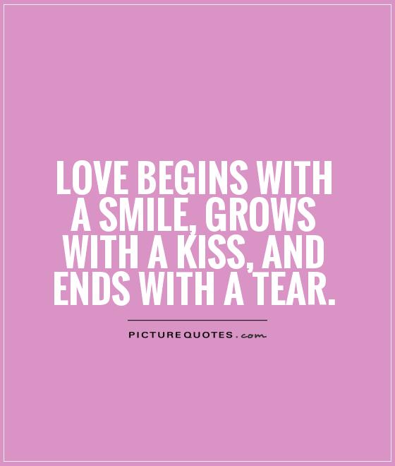 Love begins with a smile, grows with a kiss, and ends with a tear Picture Quote #1