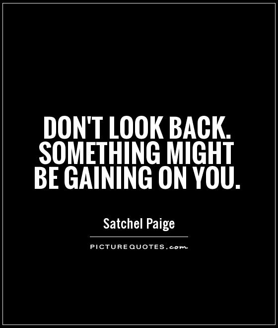 Don't look back. Something might be gaining on you Picture Quote #1
