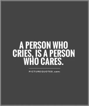 A person who cries, is a person who cares Picture Quote #1